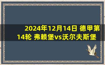 2024年12月14日 德甲第14轮 弗赖堡vs沃尔夫斯堡 全场录像